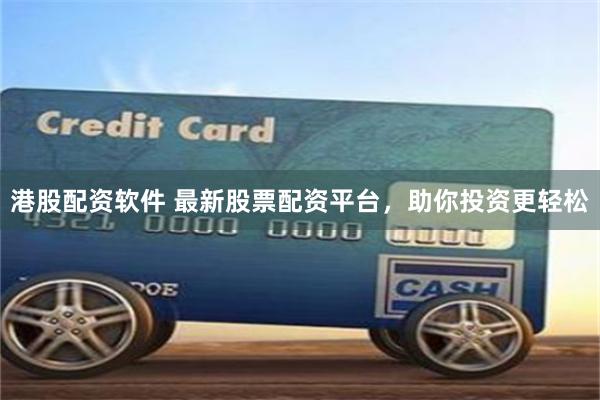 港股配资软件 最新股票配资平台,助你投资更轻松