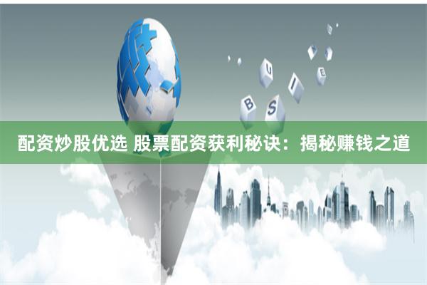 配资炒股优选 股票配资获利秘诀:揭秘赚钱之道