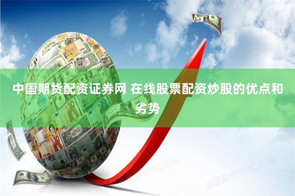 中国期货配资证券网 在线股票配资炒股的优点和劣势