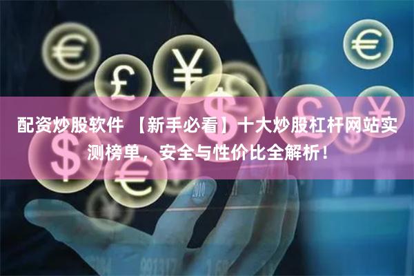 配资炒股软件 【新手必看】十大炒股杠杆网站实测榜单，安全与性价比全解析！