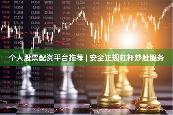 个人股票配资平台推荐 | 安全正规杠杆炒股服务