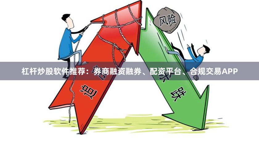杠杆炒股软件推荐：券商融资融券、配资平台、合规交易APP