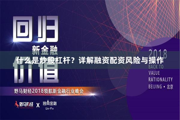 什么是炒股杠杆？详解融资配资风险与操作
