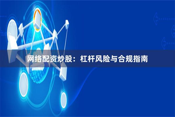网络配资炒股：杠杆风险与合规指南