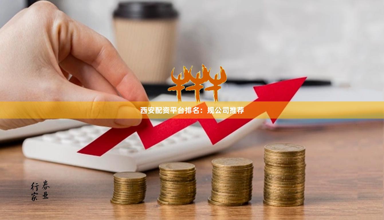 西安配资平台排名：规公司推荐