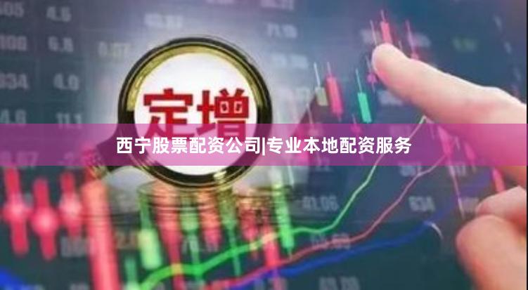 西宁股票配资公司|专业本地配资服务