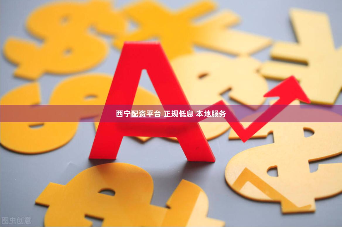 西宁配资平台 正规低息 本地服务