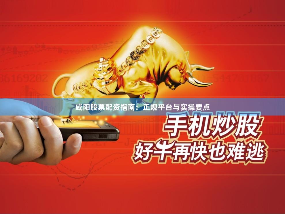 咸阳股票配资指南：正规平台与实操要点