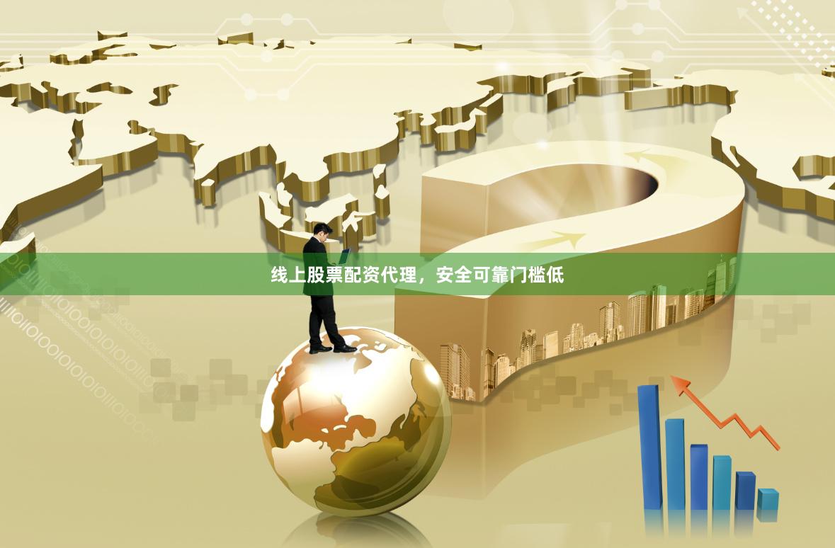 线上股票配资代理，安全可靠门槛低