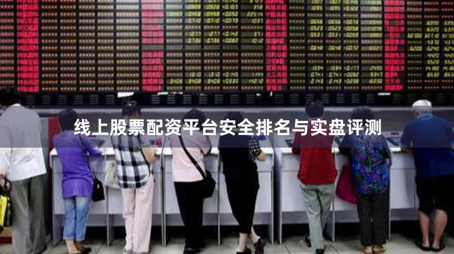 线上股票配资平台安全排名与实盘评测