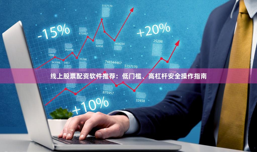 线上股票配资软件推荐：低门槛、高杠杆安全操作指南