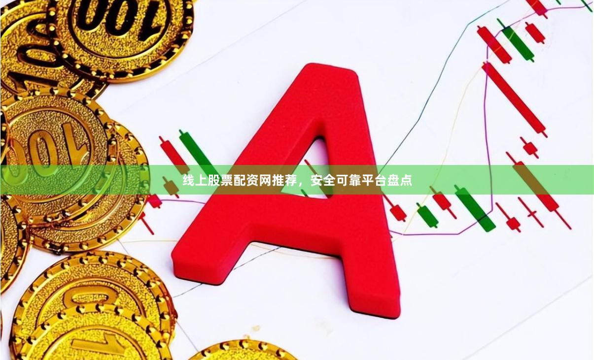 线上股票配资网推荐，安全可靠平台盘点