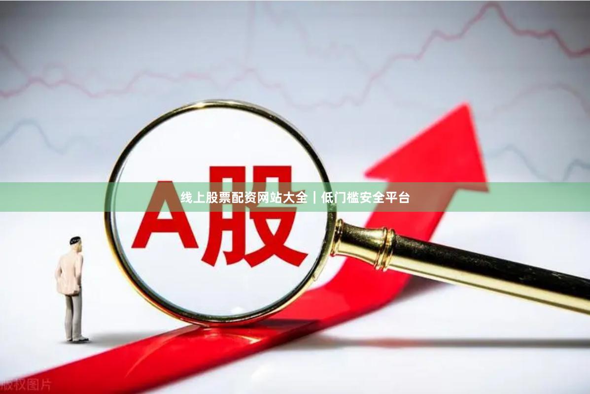 线上股票配资网站大全｜低门槛安全平台