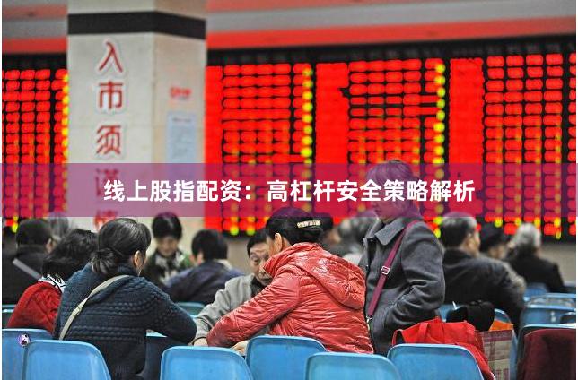 线上股指配资：高杠杆安全策略解析