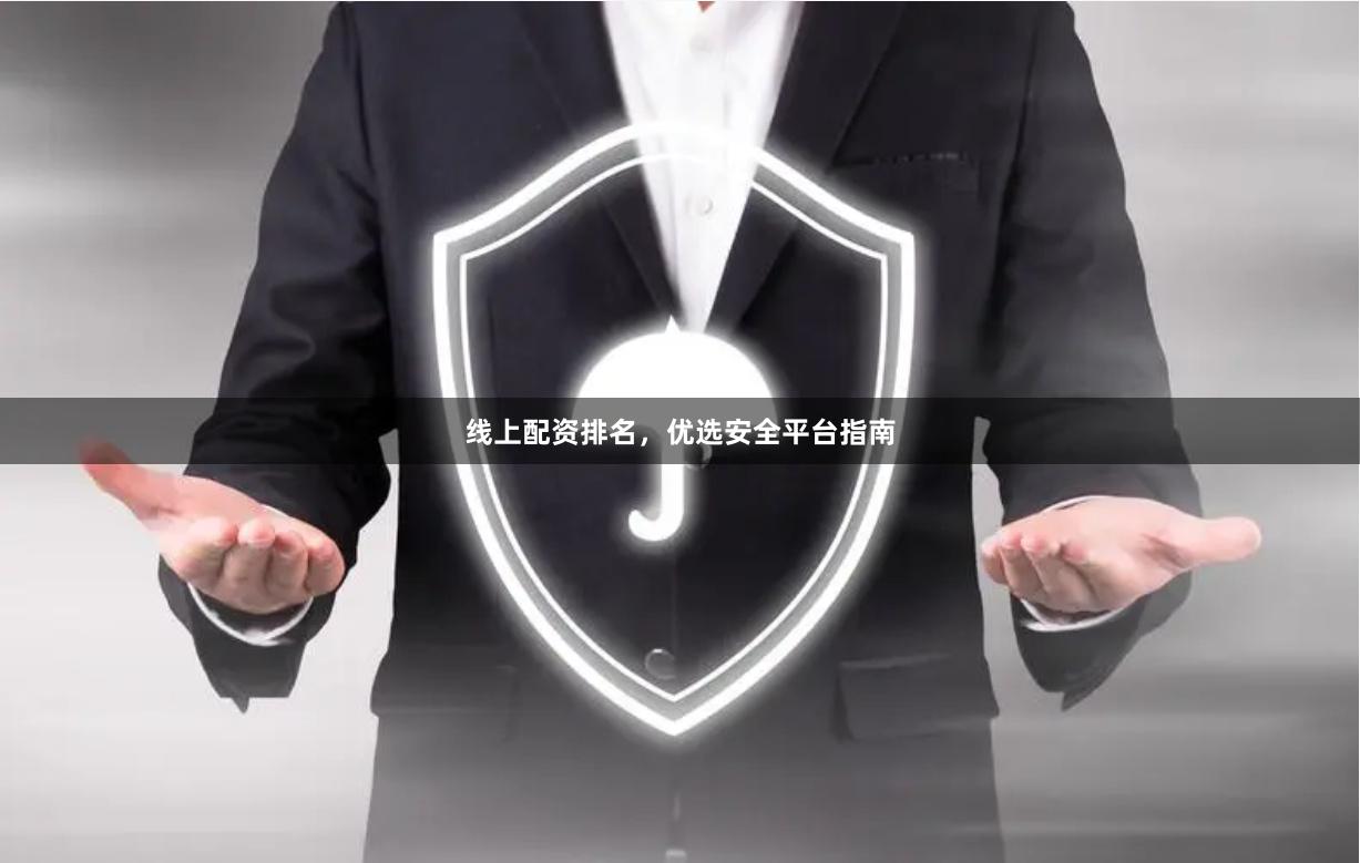 线上配资排名，优选安全平台指南