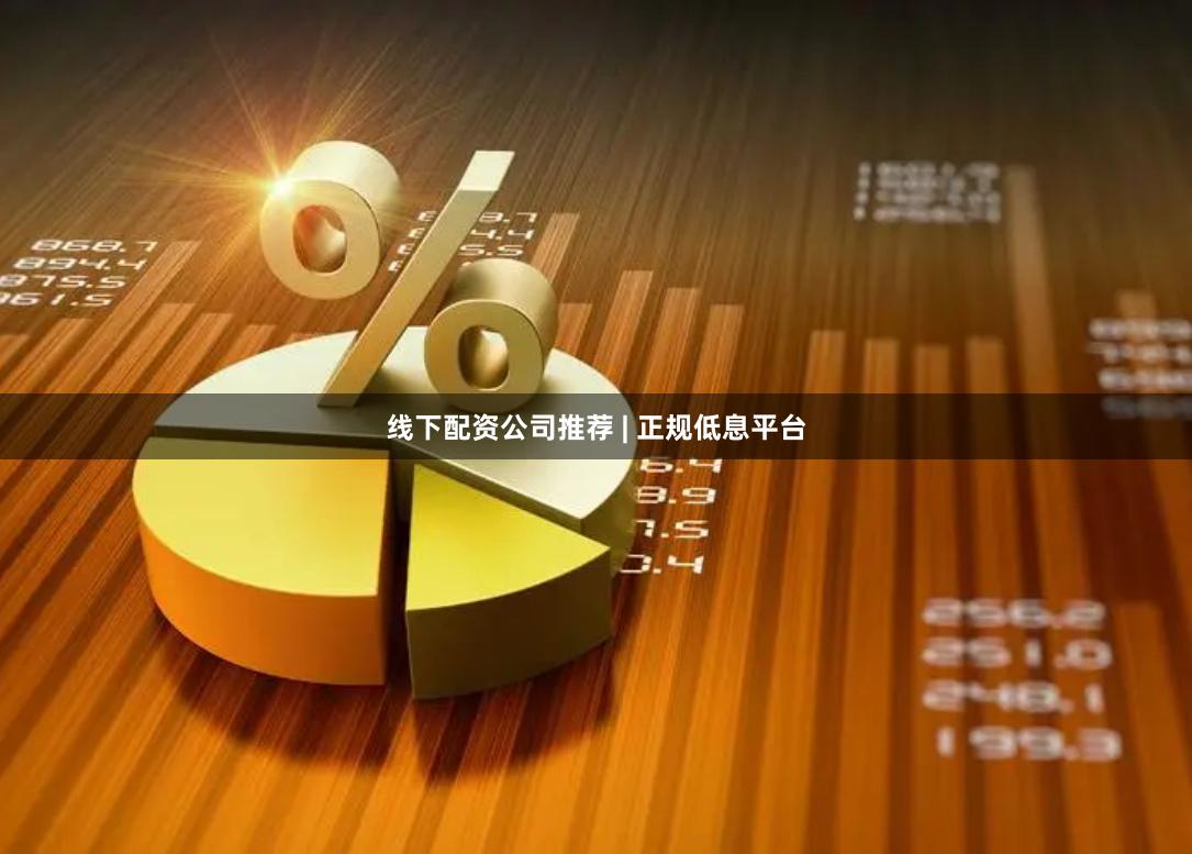 线下配资公司推荐 | 正规低息平台