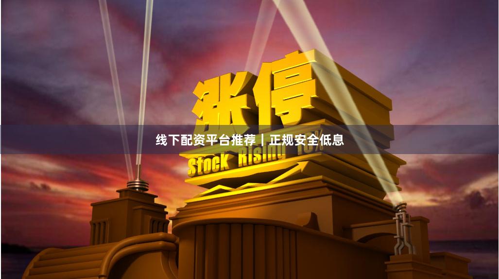 线下配资平台推荐｜正规安全低息