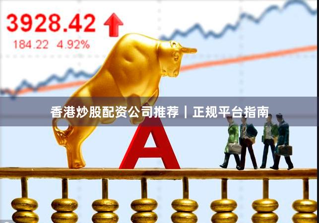 香港炒股配资公司推荐｜正规平台指南