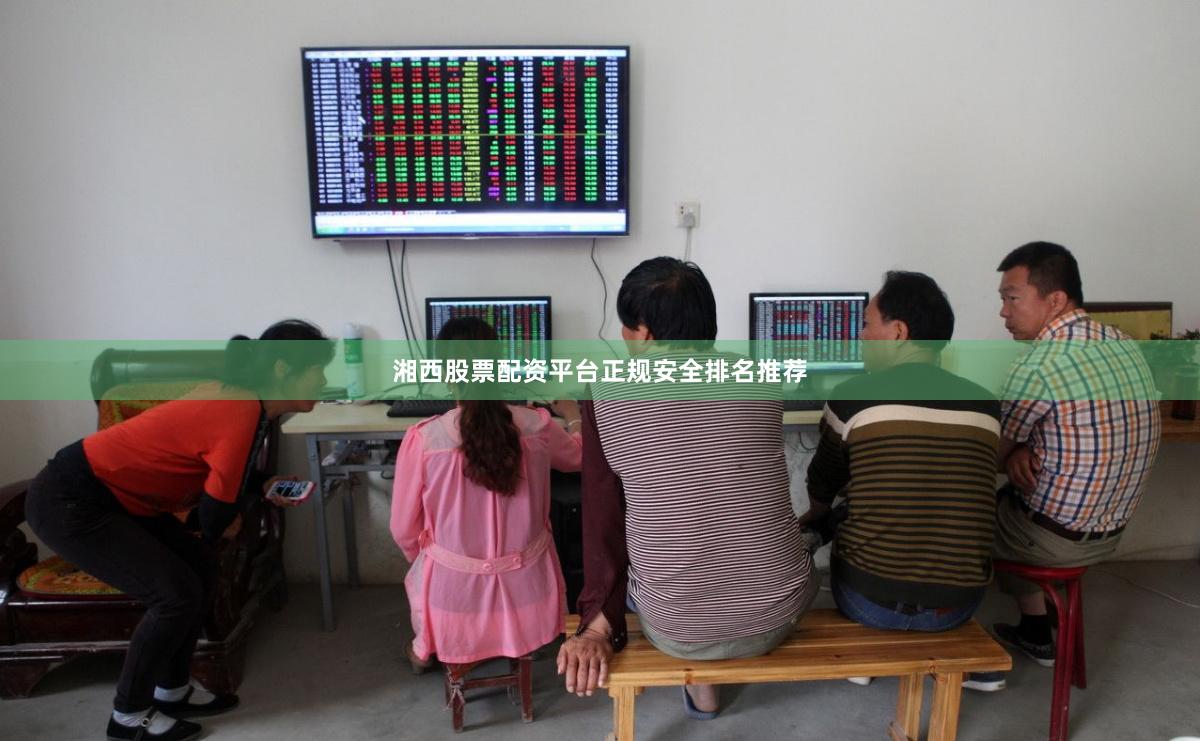 湘西股票配资平台正规安全排名推荐