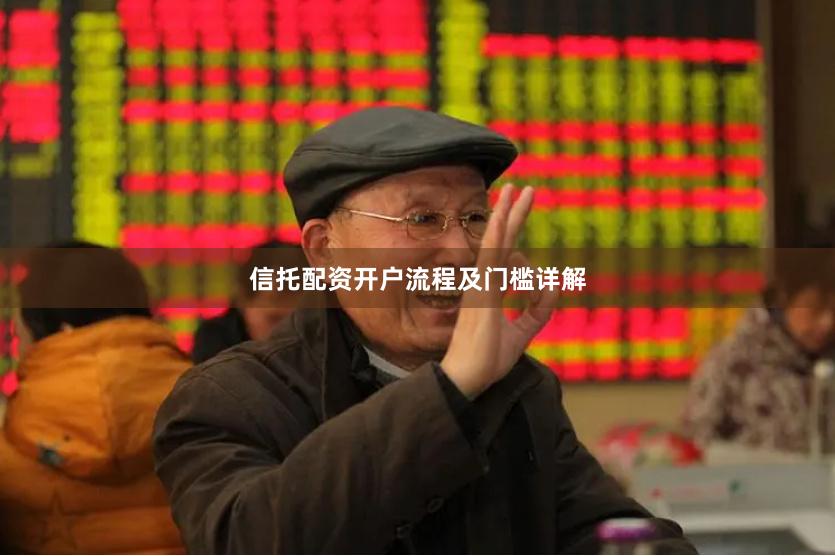 信托配资开户流程及门槛详解