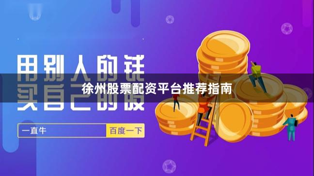 徐州股票配资平台推荐指南