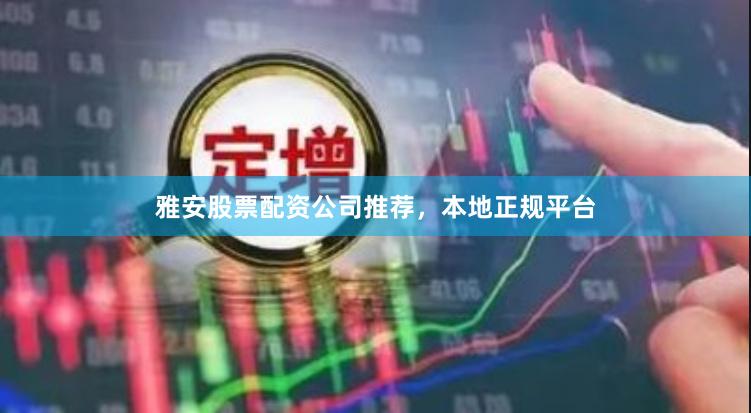 雅安股票配资公司推荐，本地正规平台