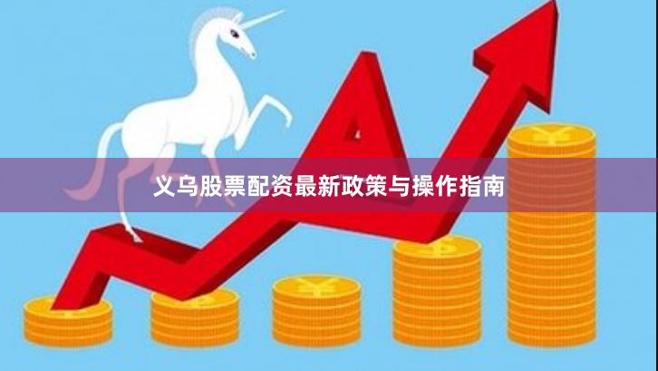 义乌股票配资最新政策与操作指南