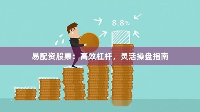 易配资股票：高效杠杆，灵活操盘指南