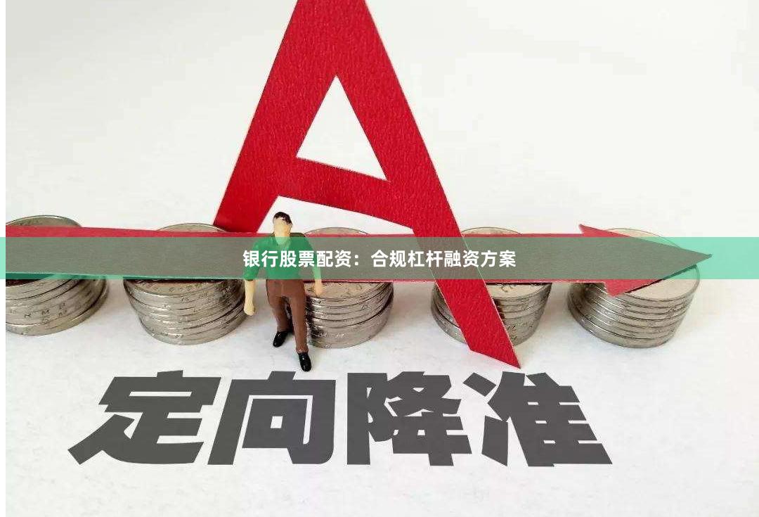 银行股票配资：合规杠杆融资方案