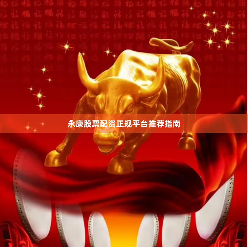 永康股票配资正规平台推荐指南