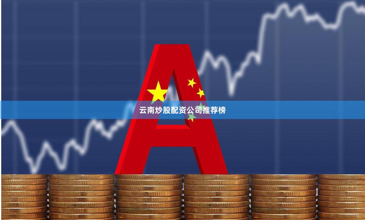 云南炒股配资公司推荐榜