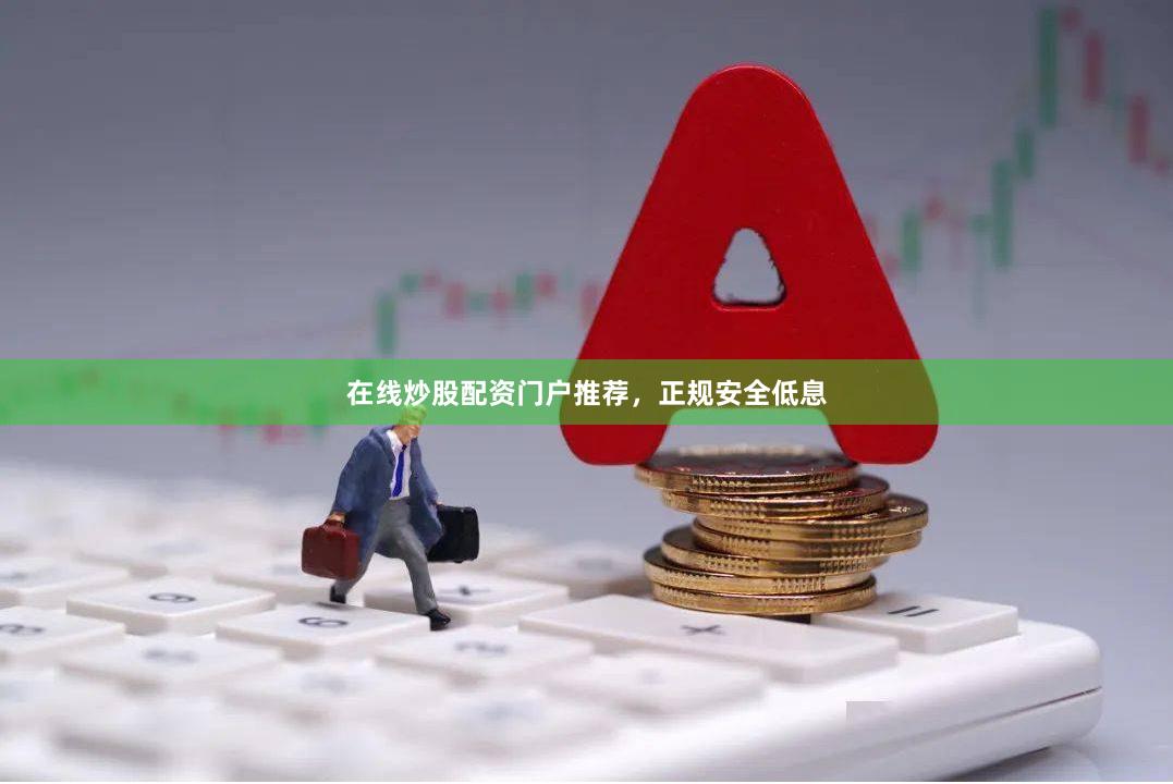 在线炒股配资门户推荐，正规安全低息