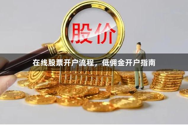 在线股票开户流程，低佣金开户指南