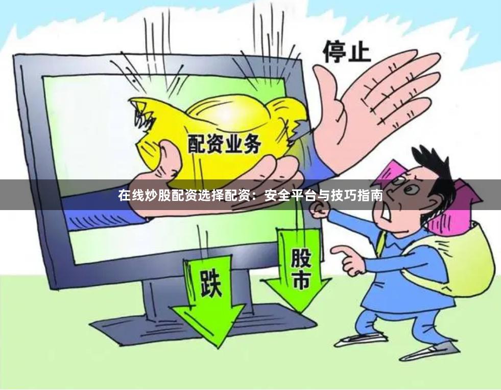 在线炒股配资选择配资：安全平台与技巧指南