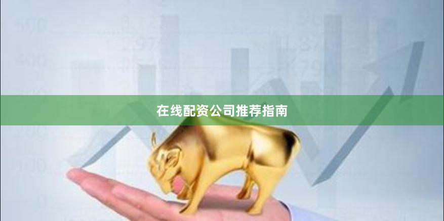 在线配资公司推荐指南