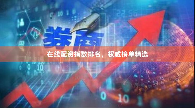 在线配资指数排名，权威榜单精选