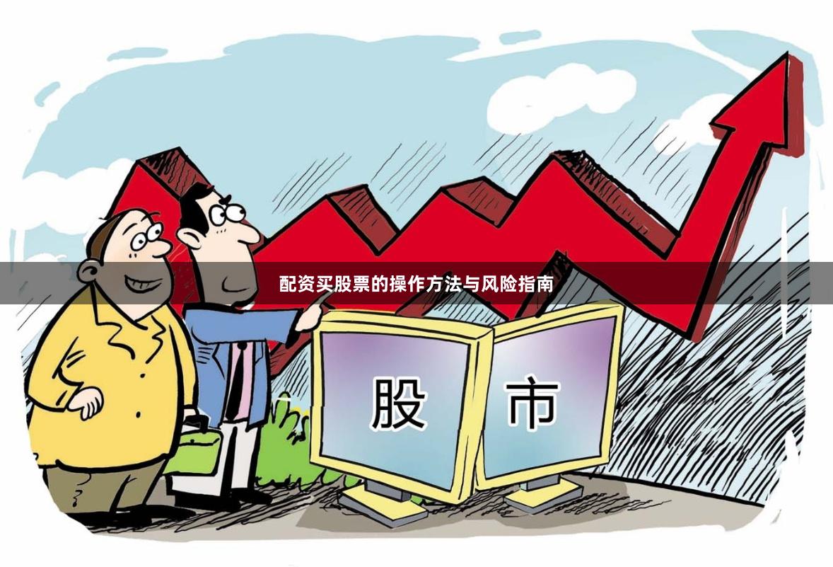 配资买股票的操作方法与风险指南