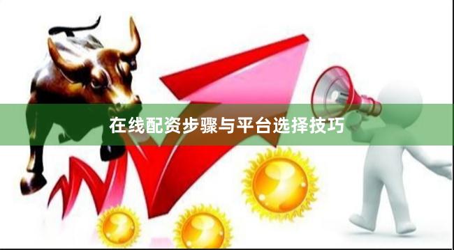 在线配资步骤与平台选择技巧