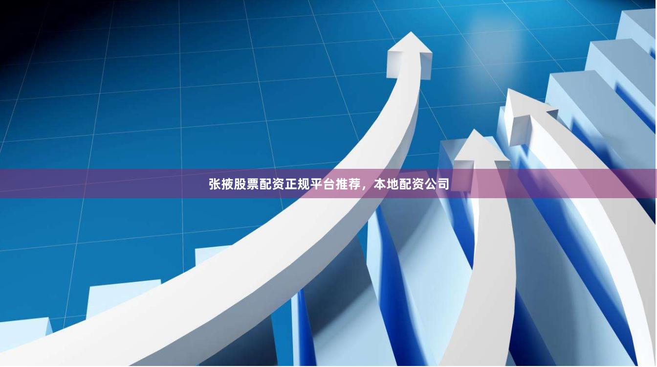 张掖股票配资正规平台推荐，本地配资公司