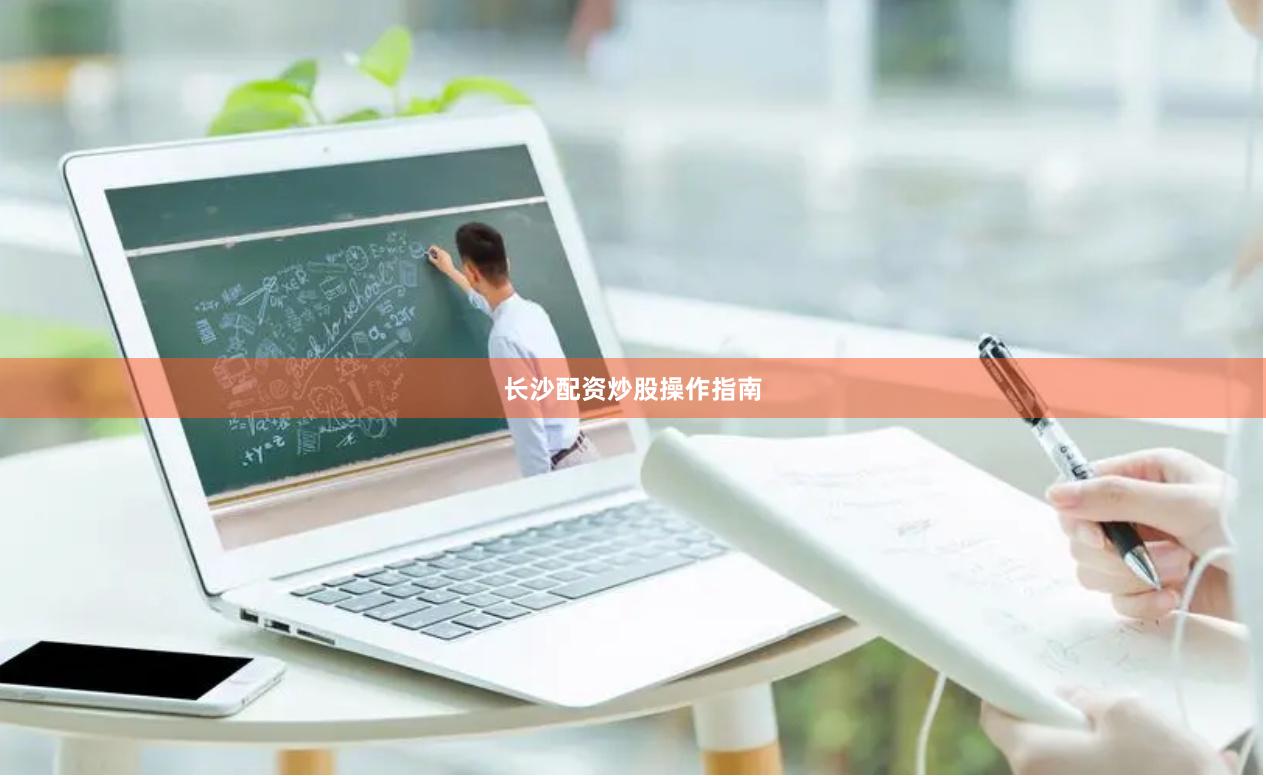 长沙配资炒股操作指南