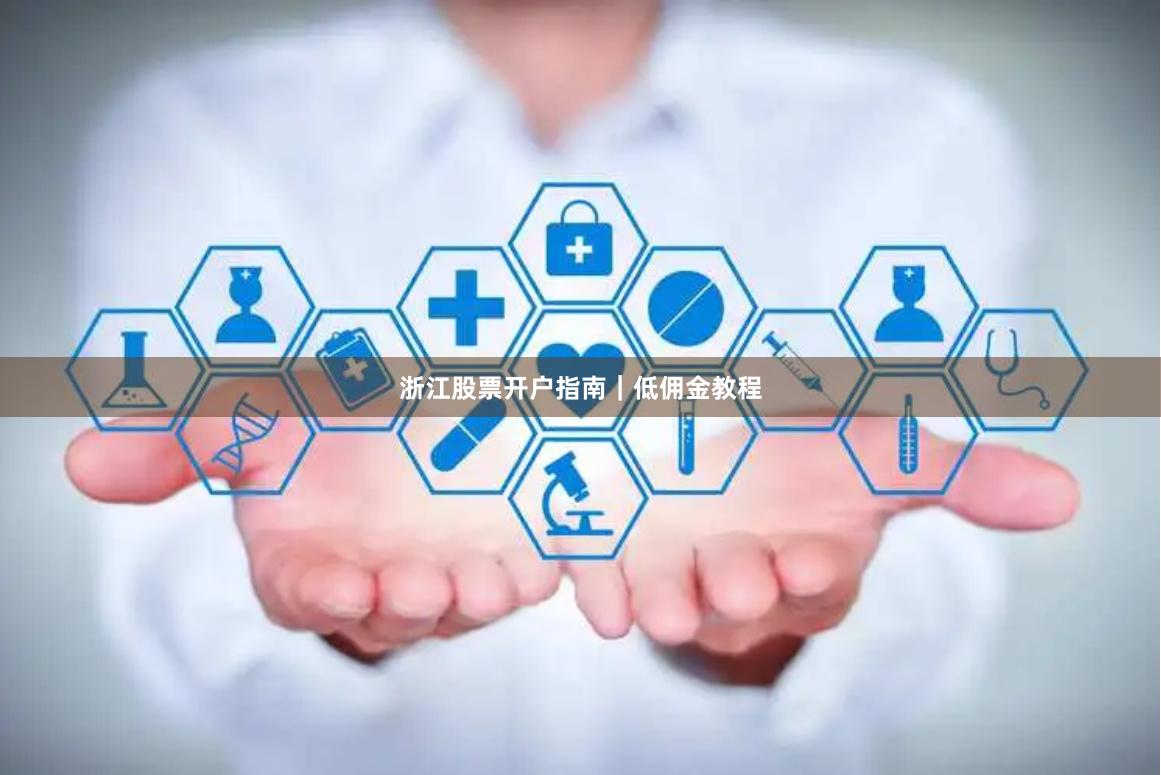 浙江股票开户指南｜低佣金教程
