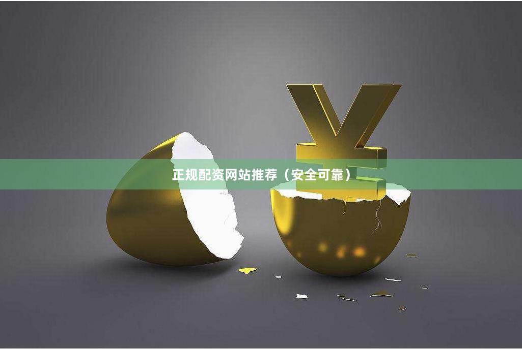 正规配资网站推荐（安全可靠）