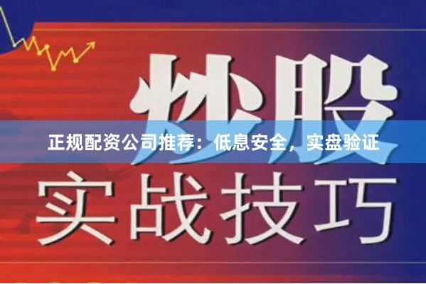 正规配资公司推荐：低息安全，实盘验证