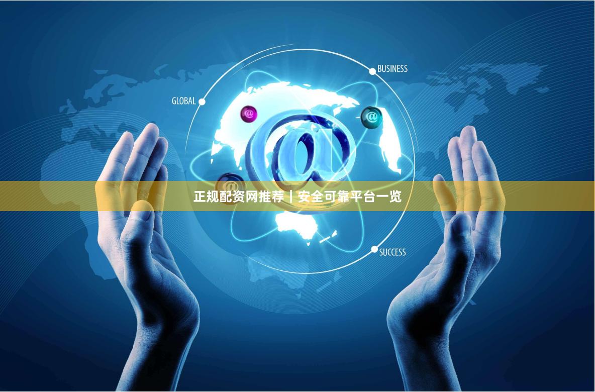 正规配资网推荐｜安全可靠平台一览