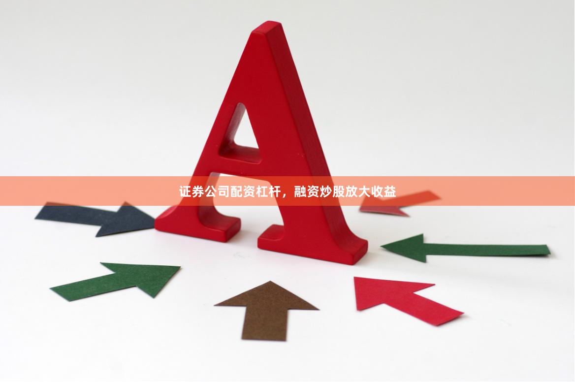证券公司配资杠杆，融资炒股放大收益