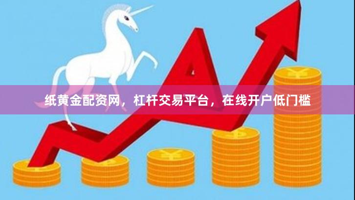 纸黄金配资网，杠杆交易平台，在线开户低门槛