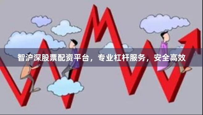 智沪深股票配资平台，专业杠杆服务，安全高效