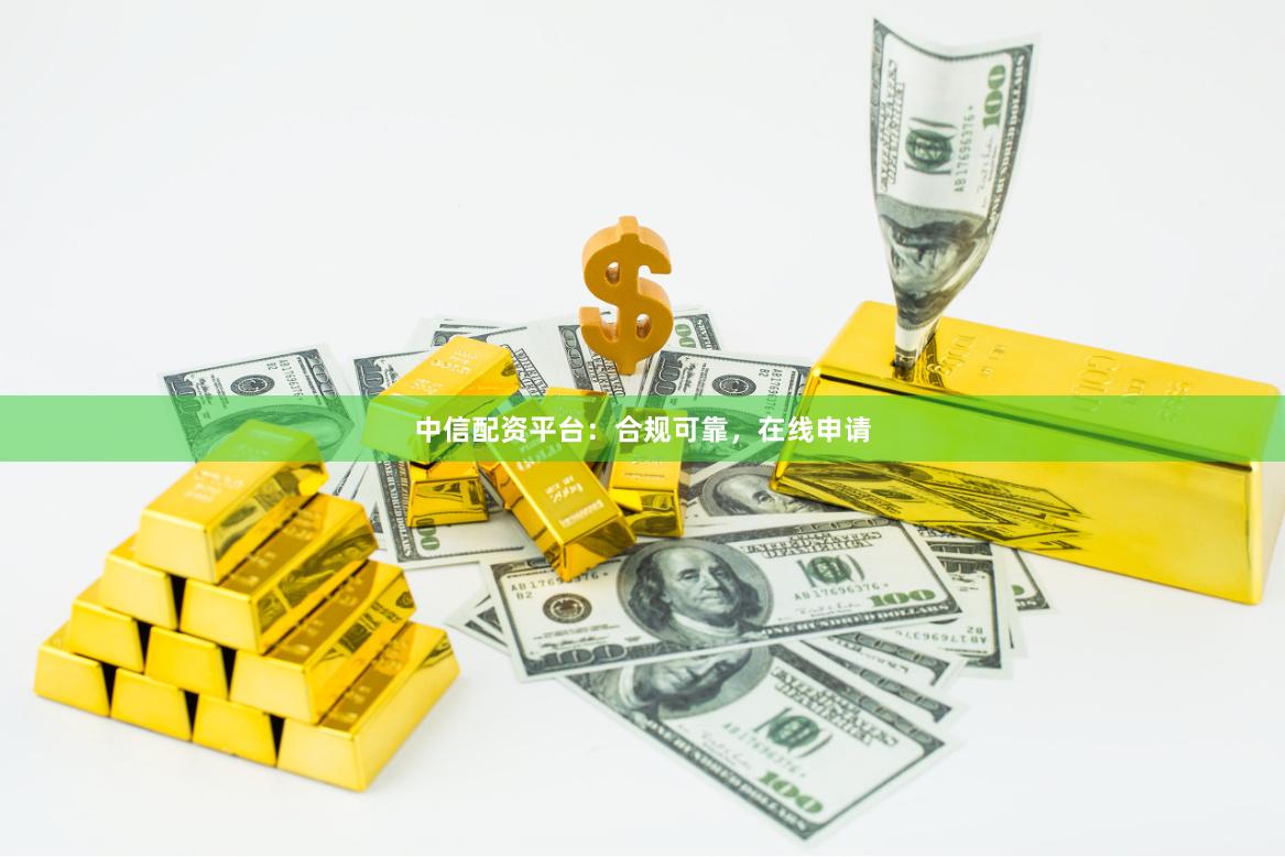 中信配资平台：合规可靠，在线申请
