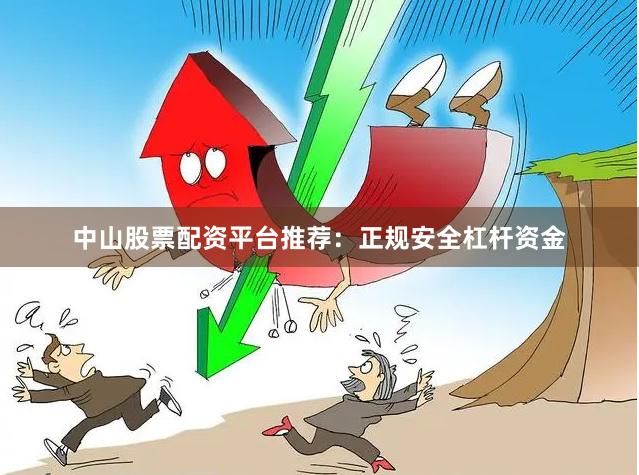 中山股票配资平台推荐：正规安全杠杆资金