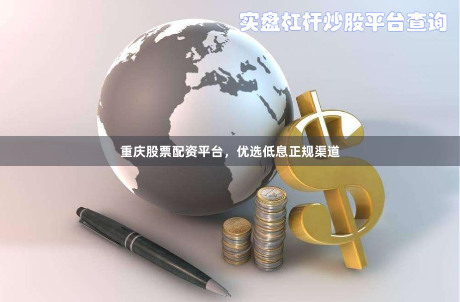 重庆股票配资平台，优选低息正规渠道